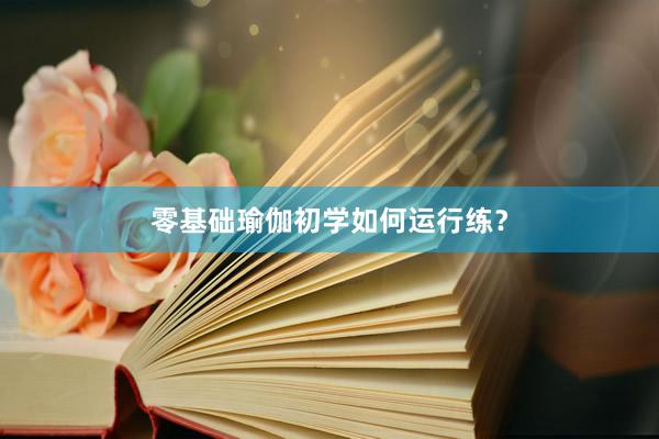 零基础瑜伽初学如何运行练?
