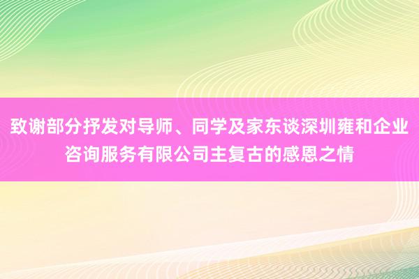 致谢部分抒发对导师、同学及家东谈深圳雍和企业咨询服务有限公司主复古的感恩之情
