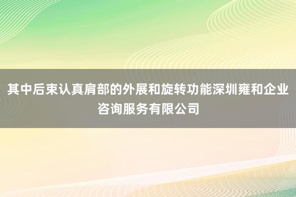 其中后束认真肩部的外展和旋转功能深圳雍和企业咨询服务有限公司