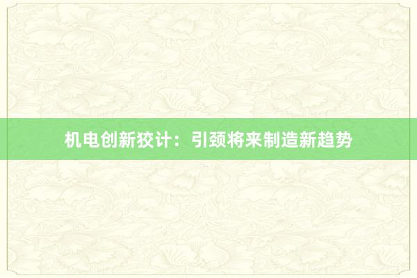机电创新狡计：引颈将来制造新趋势