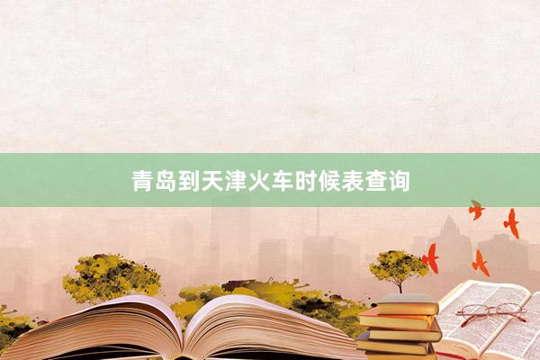 青岛到天津火车时候表查询