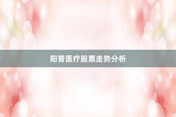 阳普医疗股票走势分析