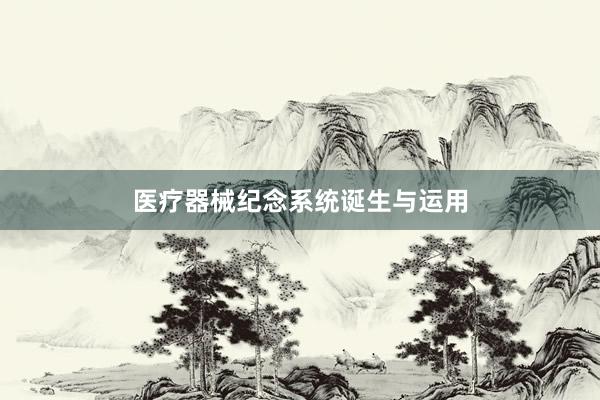 医疗器械纪念系统诞生与运用