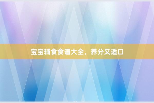 宝宝辅食食谱大全，养分又适口
