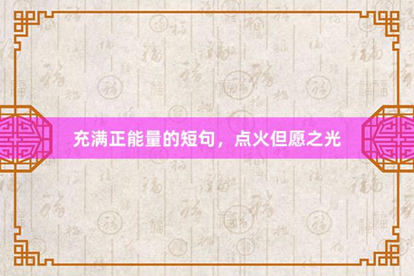 充满正能量的短句,点火但愿之光